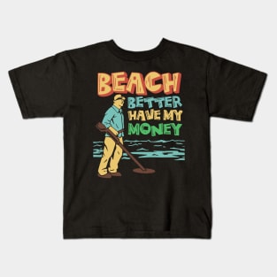 beach better have my money, funny metal detector beach metal detecter Kids T-Shirt